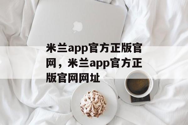 米兰app官方正版官网，米兰app官方正版官网网址