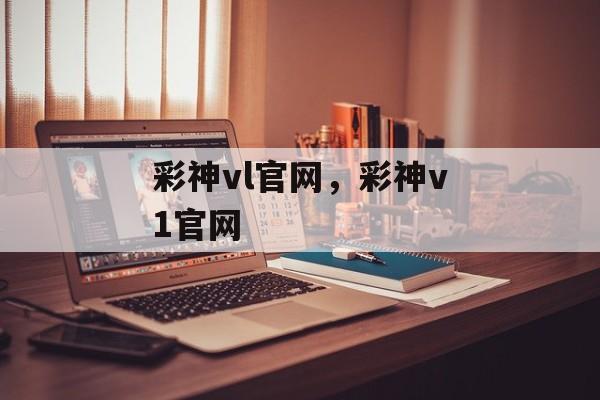 彩神vl官网，彩神v1官网