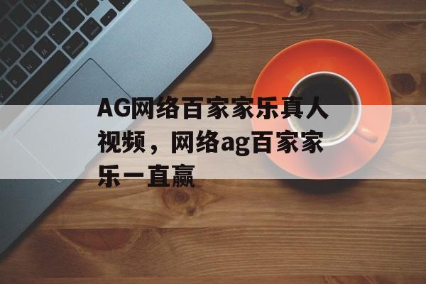 AG网络百家家乐真人视频，网络ag百家家乐一直赢