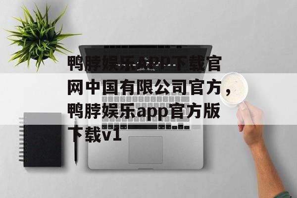 鸭脖娱乐APP下载官网中国有限公司官方，鸭脖娱乐app官方版下载v1