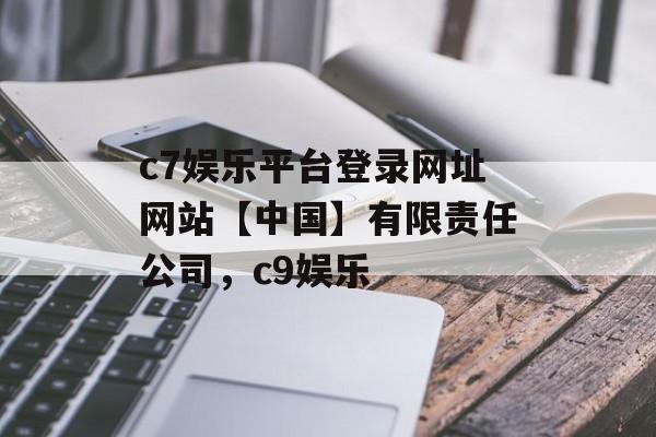 c7娱乐平台登录网址网站【中国】有限责任公司，c9娱乐