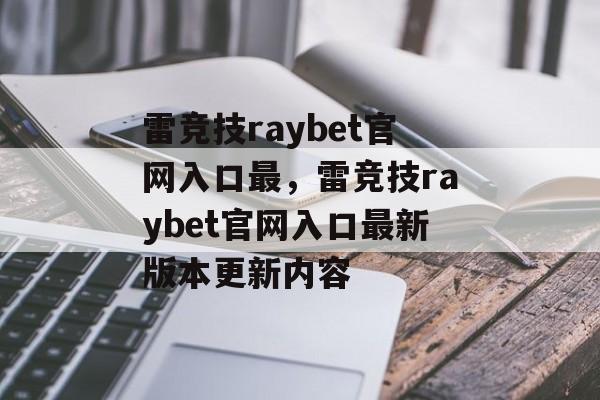 雷竞技raybet官网入口最，雷竞技raybet官网入口最新版本更新内容