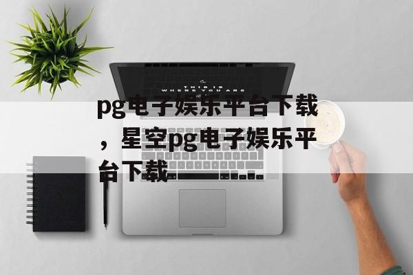 pg电子娱乐平台下载，星空pg电子娱乐平台下载