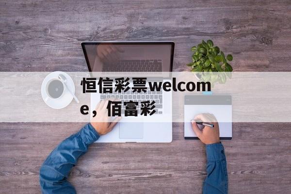 恒信彩票welcome，佰富彩