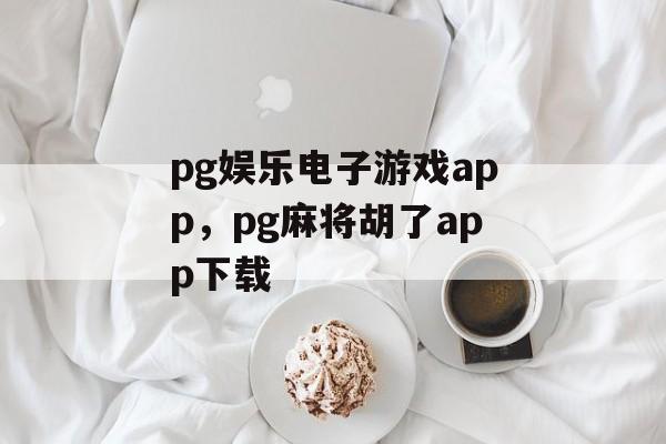 pg娱乐电子游戏app，pg麻将胡了app下载